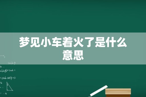 梦见小车着火了是什么意思