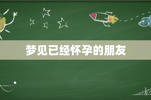 梦见已经怀孕的朋友