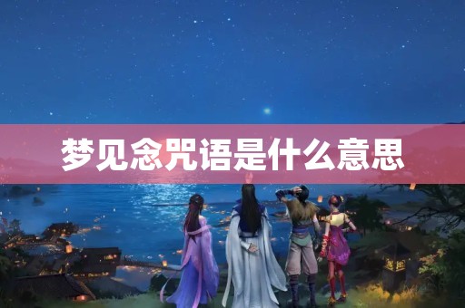 梦见念咒语是什么意思