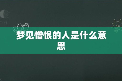 梦见憎恨的人是什么意思