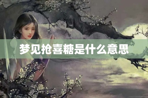梦见抢喜糖是什么意思