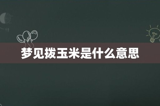 梦见拨玉米是什么意思