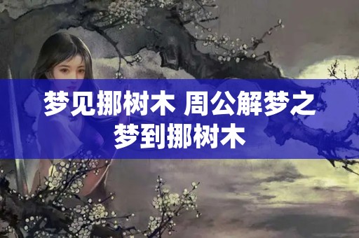梦见挪树木 周公解梦之梦到挪树木