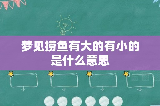 梦见捞鱼有大的有小的是什么意思