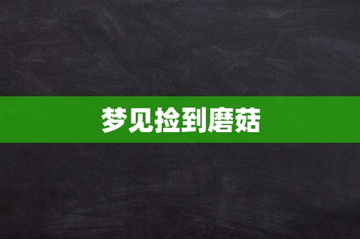 梦见捡到磨菇
