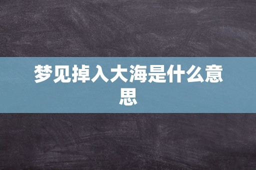 梦见掉入大海是什么意思