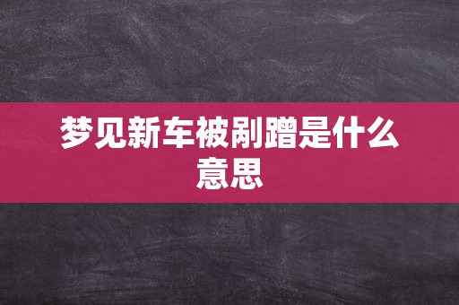梦见新车被剐蹭是什么意思