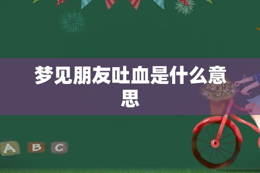 梦见朋友吐血是什么意思