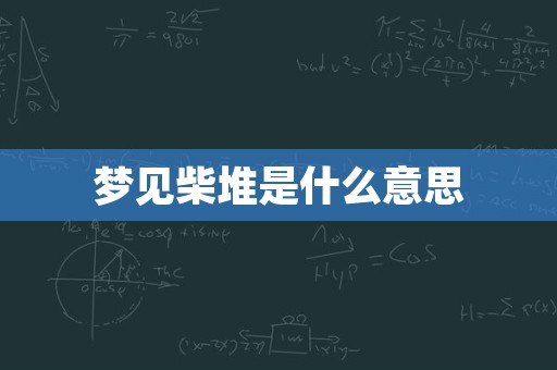 梦见柴堆是什么意思