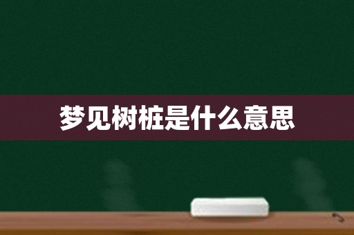梦见树桩是什么意思
