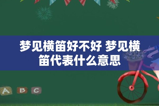 梦见横笛好不好 梦见横笛代表什么意思