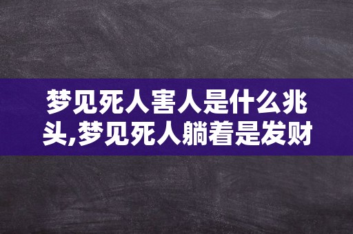 梦见死人害人是什么兆头,梦见死人躺着是发财的兆头吗
