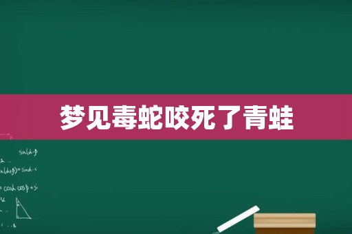 梦见毒蛇咬死了青蛙