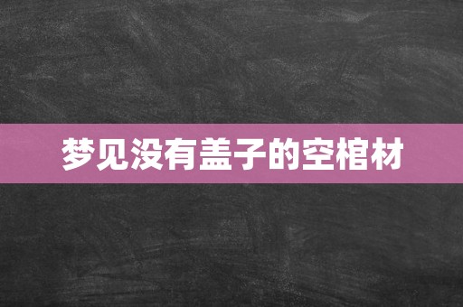 梦见没有盖子的空棺材