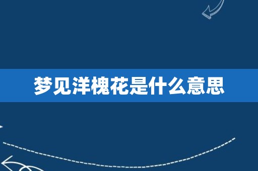 梦见洋槐花是什么意思