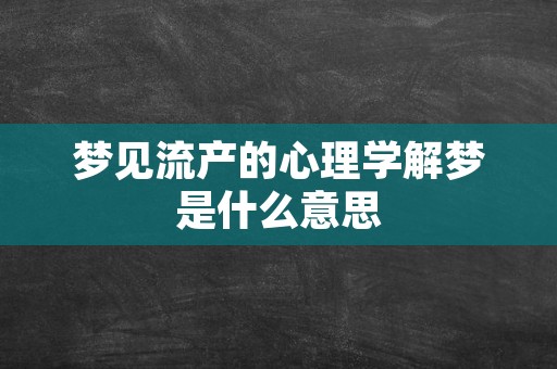 梦见流产的心理学解梦是什么意思