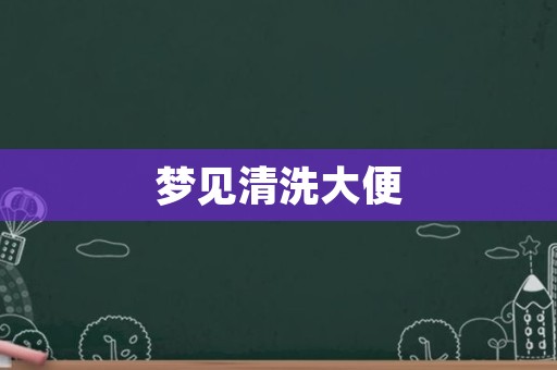梦见清洗大便