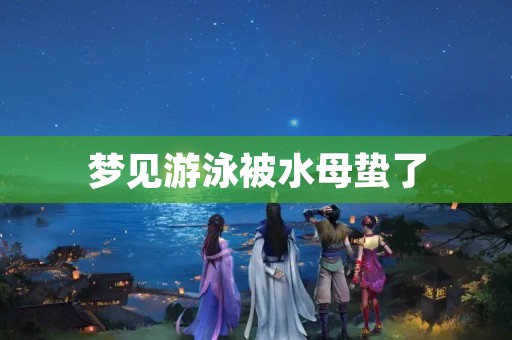 梦见游泳被水母蛰了