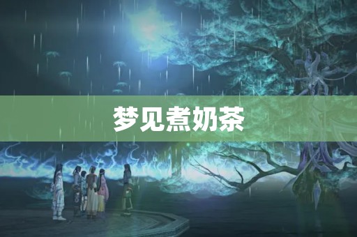 梦见煮奶茶