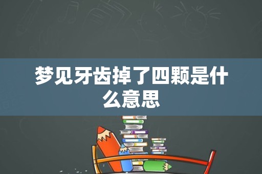 梦见牙齿掉了四颗是什么意思