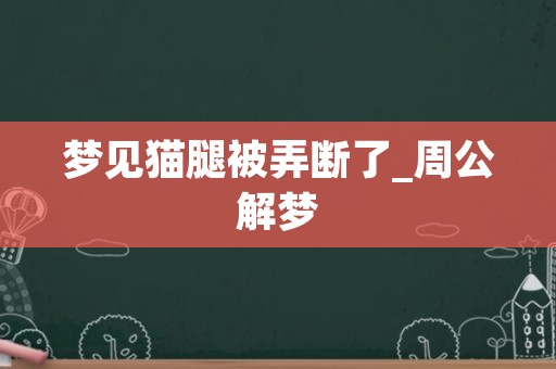 梦见猫腿被弄断了_周公解梦