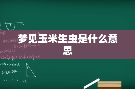 梦见玉米生虫是什么意思