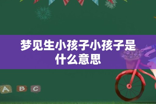 梦见生小孩子小孩子是什么意思