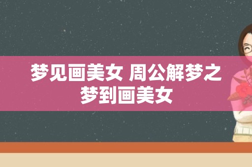 梦见画美女 周公解梦之梦到画美女