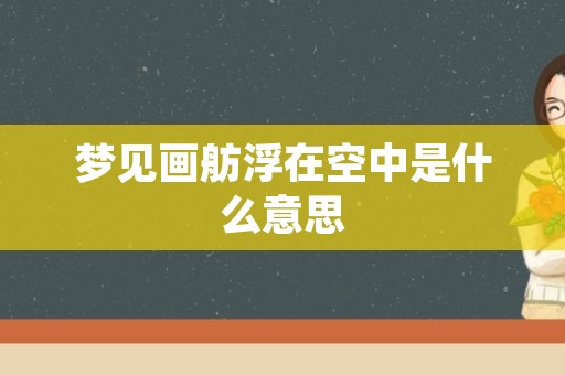 梦见画舫浮在空中是什么意思