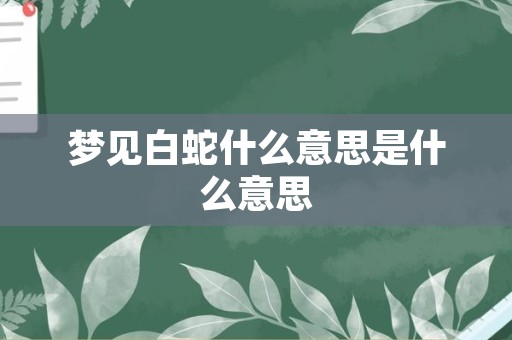 梦见白蛇什么意思是什么意思