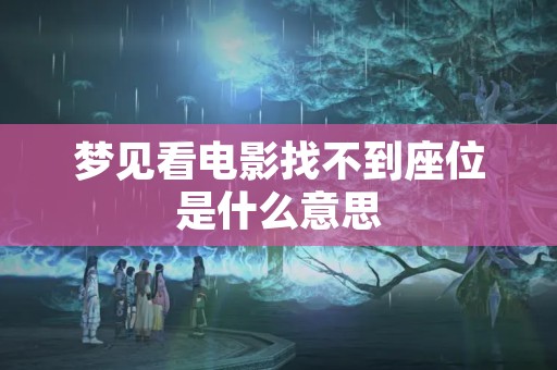 梦见看电影找不到座位是什么意思