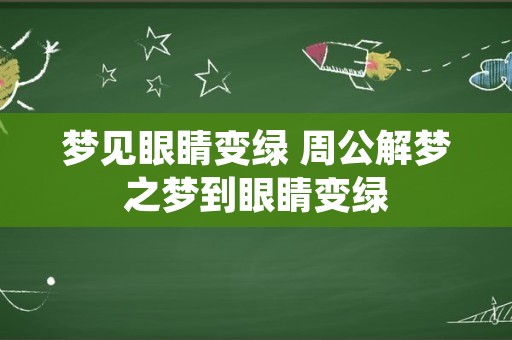 梦见眼睛变绿 周公解梦之梦到眼睛变绿
