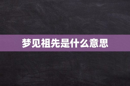 梦见祖先是什么意思