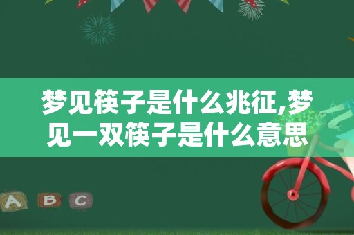 梦见筷子是什么兆征,梦见一双筷子是什么意思
