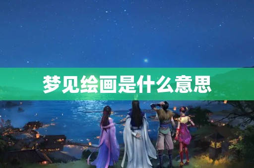 梦见绘画是什么意思