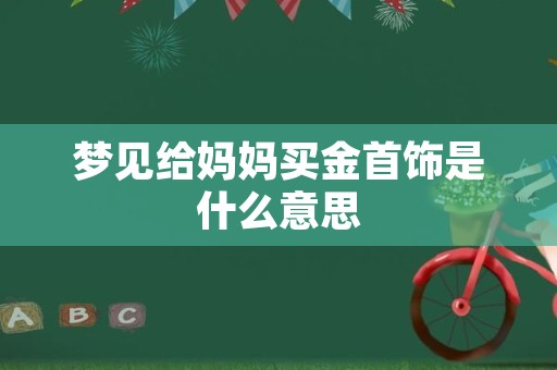 梦见给妈妈买金首饰是什么意思