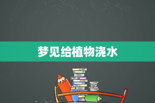 梦见给植物浇水