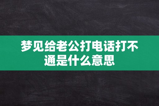 梦见给老公打电话打不通是什么意思