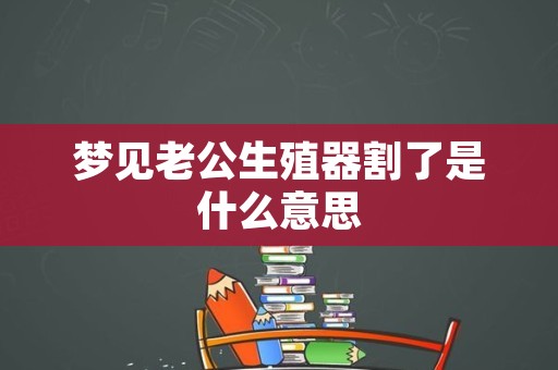 梦见老公生殖器割了是什么意思