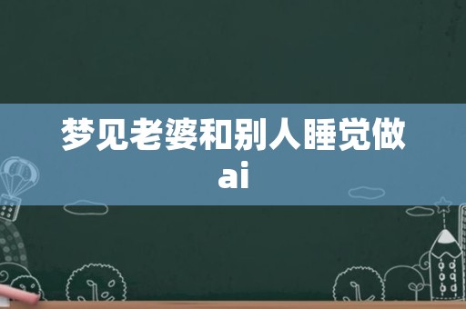 梦见老婆和别人睡觉做ai