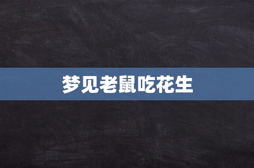 梦见老鼠吃花生