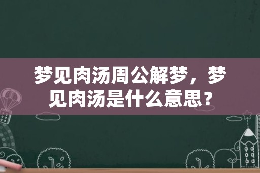 梦见肉汤周公解梦，梦见肉汤是什么意思？