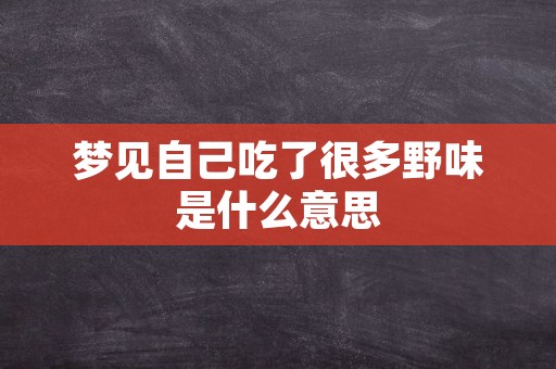 梦见自己吃了很多野味是什么意思
