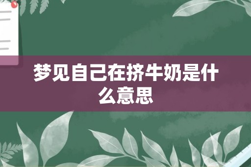 梦见自己在挤牛奶是什么意思