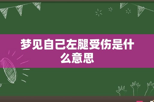 梦见自己左腿受伤是什么意思