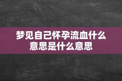 梦见自己怀孕流血什么意思是什么意思