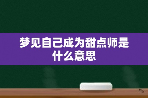 梦见自己成为甜点师是什么意思