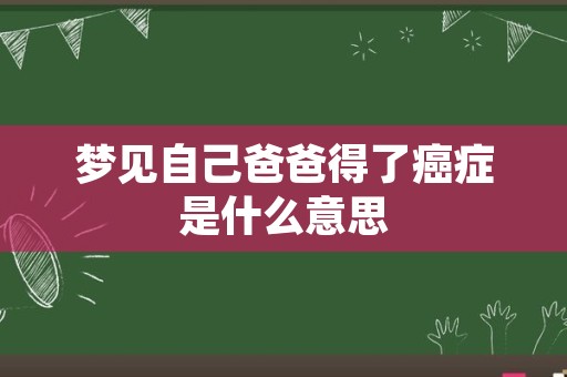梦见自己爸爸得了癌症是什么意思