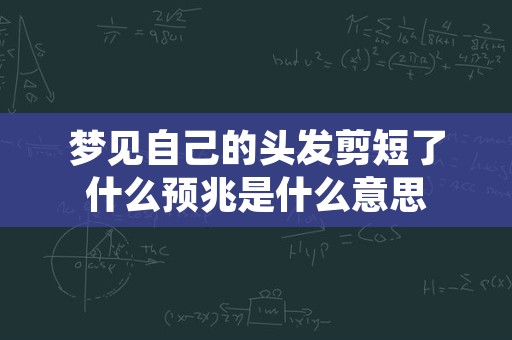 梦见自己的头发剪短了什么预兆是什么意思