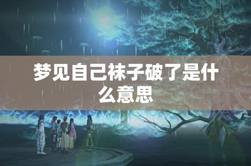梦见自己袜子破了是什么意思